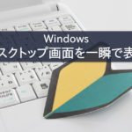 Windowsデスクトップ画面を一瞬で表示